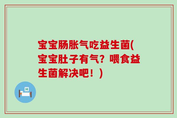 宝宝肠吃益生菌(宝宝肚子有气？喂食益生菌解决吧！)