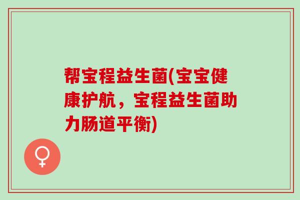 帮宝程益生菌(宝宝健康护航，宝程益生菌助力肠道平衡)