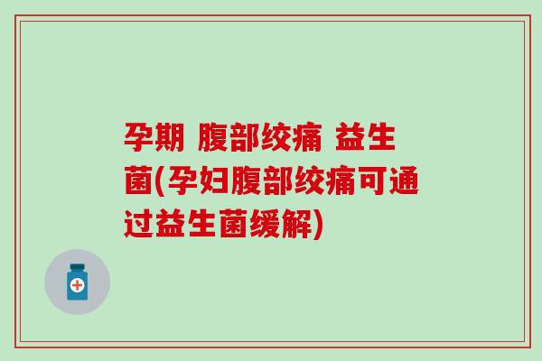 孕期 腹部绞痛 益生菌(孕妇腹部绞痛可通过益生菌缓解)