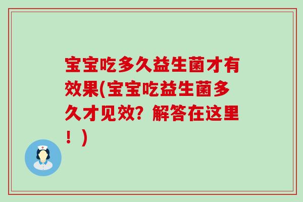 宝宝吃多久益生菌才有效果(宝宝吃益生菌多久才见效？解答在这里！)