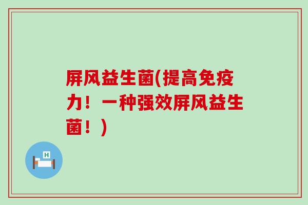 屏风益生菌(提高力！一种强效屏风益生菌！)