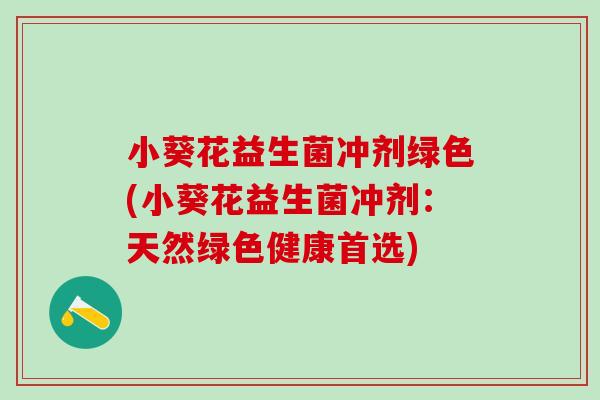 小葵花益生菌冲剂绿色(小葵花益生菌冲剂：天然绿色健康首选)