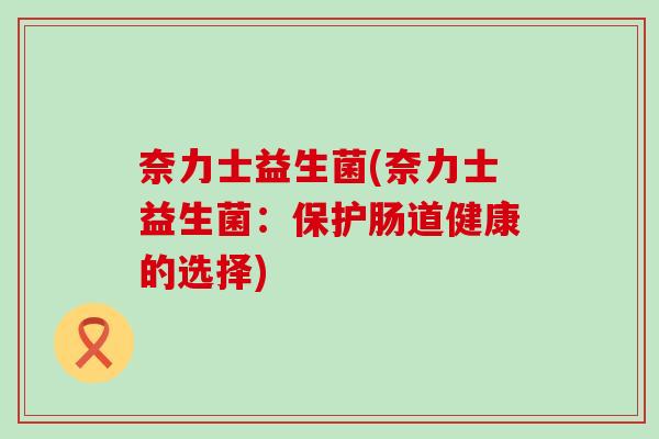 奈力士益生菌(奈力士益生菌：保护肠道健康的选择)