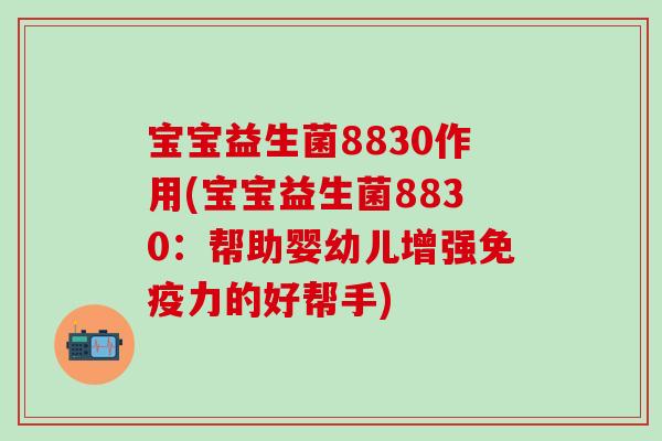 宝宝益生菌8830作用(宝宝益生菌8830：帮助婴幼儿增强力的好帮手)