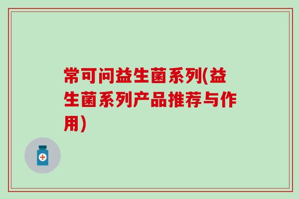 常可问益生菌系列(益生菌系列产品推荐与作用)
