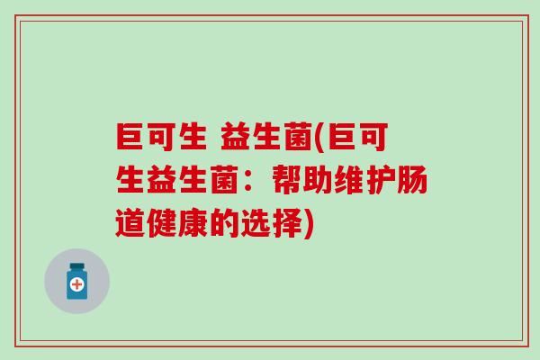 巨可生 益生菌(巨可生益生菌：帮助维护肠道健康的选择)