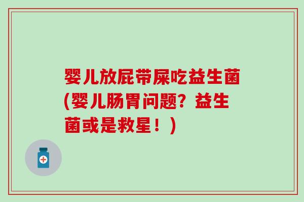 婴儿放屁带屎吃益生菌(婴儿肠胃问题？益生菌或是救星！)
