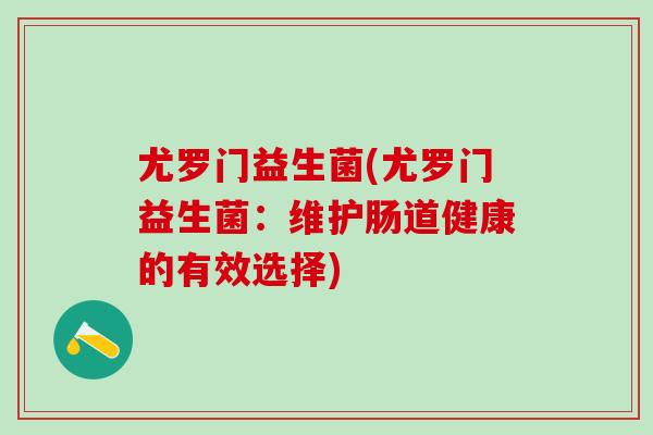 尤罗门益生菌(尤罗门益生菌：维护肠道健康的有效选择)