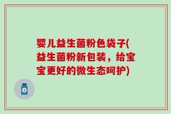 婴儿益生菌粉色袋子(益生菌粉新包装，给宝宝更好的微生态呵护)