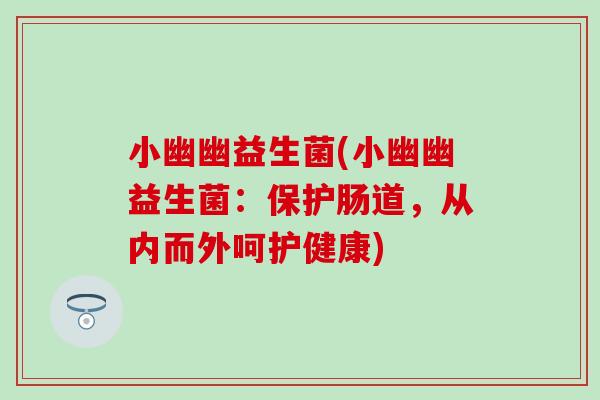 小幽幽益生菌(小幽幽益生菌：保护肠道，从内而外呵护健康)