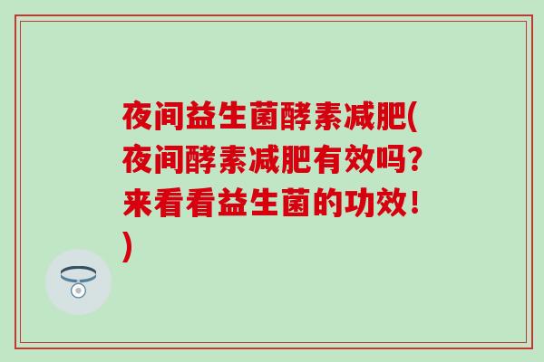 夜间益生菌酵素(夜间酵素有效吗？来看看益生菌的功效！)