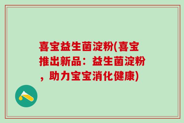 喜宝益生菌淀粉(喜宝推出新品：益生菌淀粉，助力宝宝消化健康)