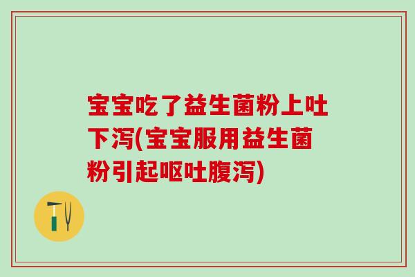 宝宝吃了益生菌粉上吐下泻(宝宝服用益生菌粉引起)
