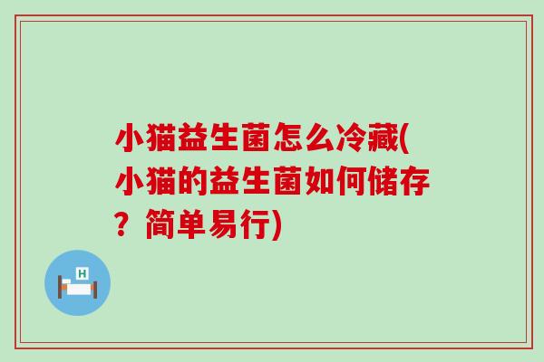 小猫益生菌怎么冷藏(小猫的益生菌如何储存?简单易行) 小猫益生菌怎么冷藏(小猫的益生菌如何储存?简单易行)