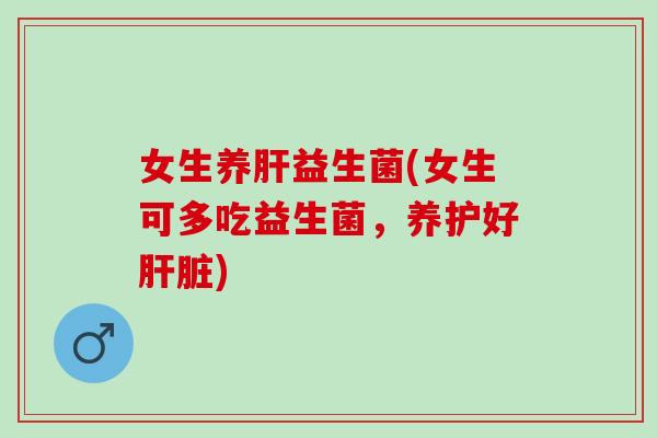 女生养益生菌(女生可多吃益生菌，养护好)