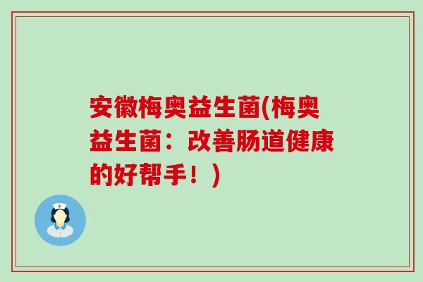 安徽梅奥益生菌(梅奥益生菌：改善肠道健康的好帮手！)