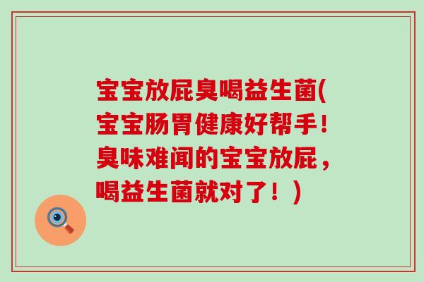 宝宝放屁臭喝益生菌(宝宝肠胃健康好帮手!臭味难闻的宝宝放屁,喝益生菌就对了!) 宝宝放屁臭喝益生菌(宝宝肠胃健康好帮手!臭味难闻的宝宝放屁,喝益生菌就对了!)