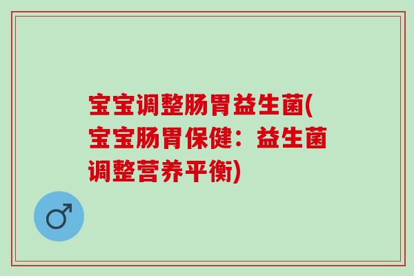 宝宝调整肠胃益生菌(宝宝肠胃保健：益生菌调整营养平衡)