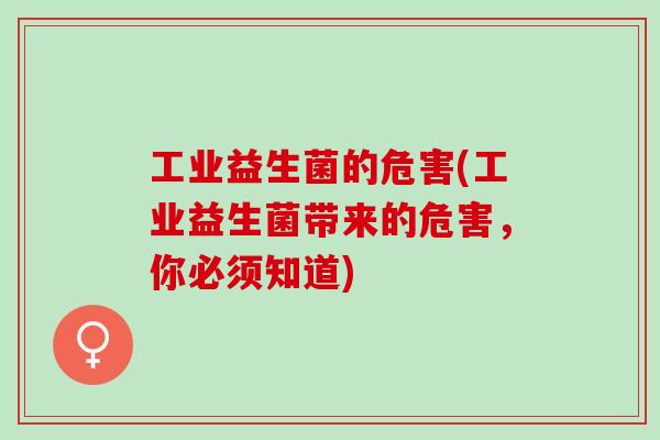工业益生菌的危害(工业益生菌带来的危害，你必须知道)