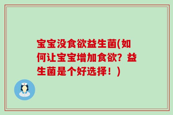 宝宝没益生菌(如何让宝宝增加？益生菌是个好选择！)