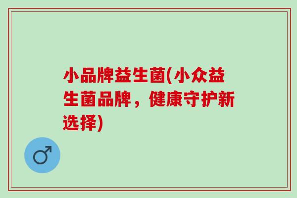 小品牌益生菌(小众益生菌品牌，健康守护新选择)