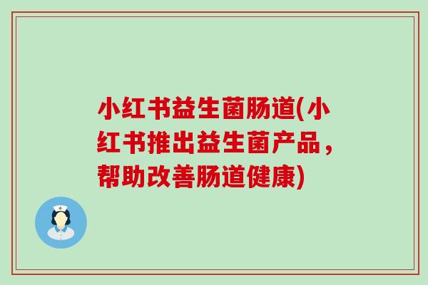 小红书益生菌肠道(小红书推出益生菌产品，帮助改善肠道健康)