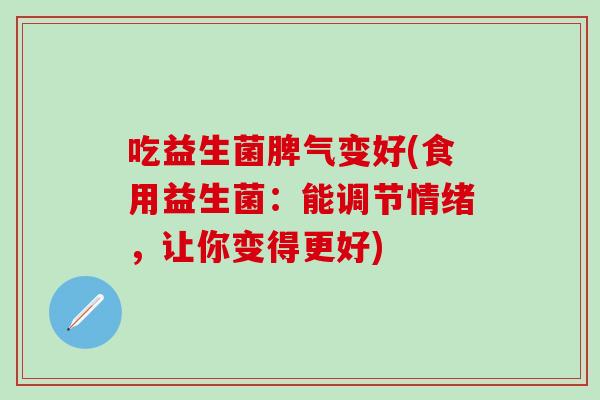 吃益生菌脾气变好(食用益生菌：能调节情绪，让你变得更好)