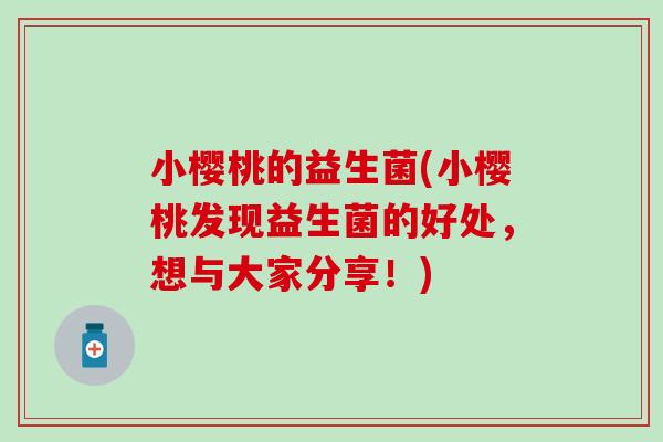 小樱桃的益生菌(小樱桃发现益生菌的好处，想与大家分享！)