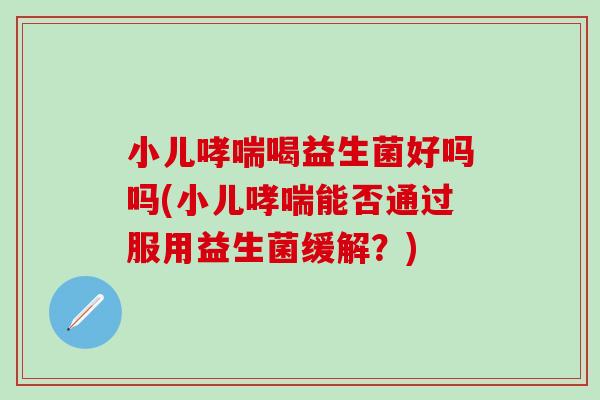 小儿喝益生菌好吗吗(小儿能否通过服用益生菌缓解？)