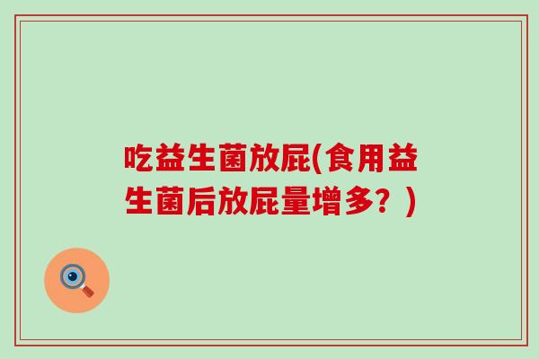 吃益生菌放屁(食用益生菌后放屁量增多？)