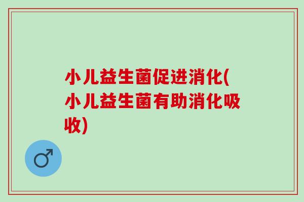 小儿益生菌促进消化(小儿益生菌有助消化吸收)