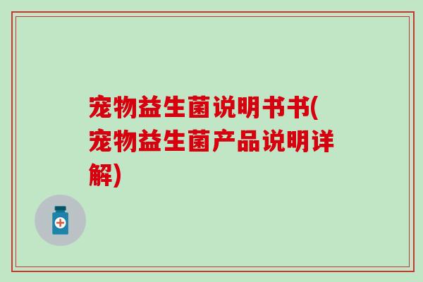 宠物益生菌说明书书(宠物益生菌产品说明详解)