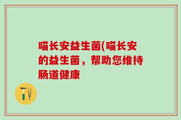 喵长安益生菌(喵长安的益生菌，帮助您维持肠道健康