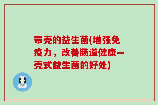 带壳的益生菌(增强力，改善肠道健康—壳式益生菌的好处)