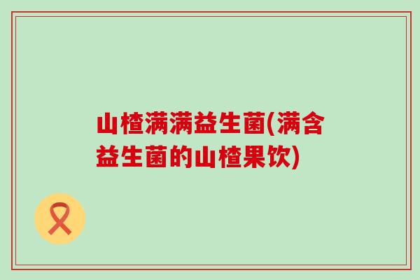 山楂满满益生菌(满含益生菌的山楂果饮)