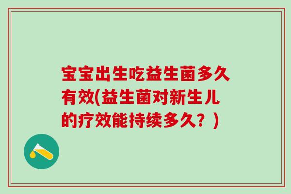 宝宝出生吃益生菌多久有效(益生菌对新生儿的疗效能持续多久？)