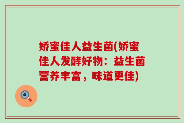 娇蜜佳人益生菌(娇蜜佳人发酵好物：益生菌营养丰富，味道更佳)