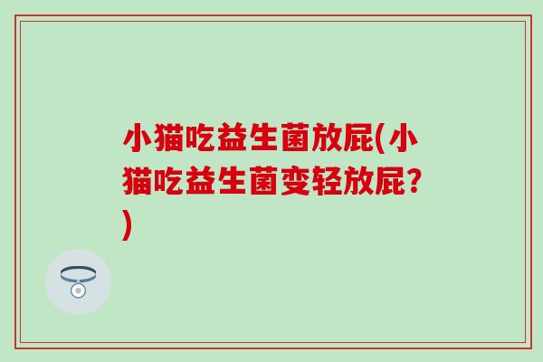 小猫吃益生菌放屁(小猫吃益生菌变轻放屁？)