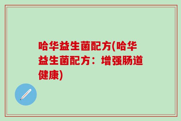 哈华益生菌配方(哈华益生菌配方：增强肠道健康)