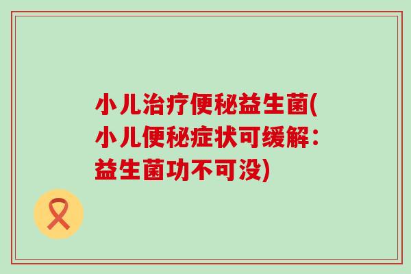 小儿益生菌(小儿症状可缓解：益生菌功不可没)
