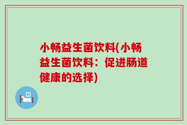 小畅益生菌饮料(小畅益生菌饮料：促进肠道健康的选择)