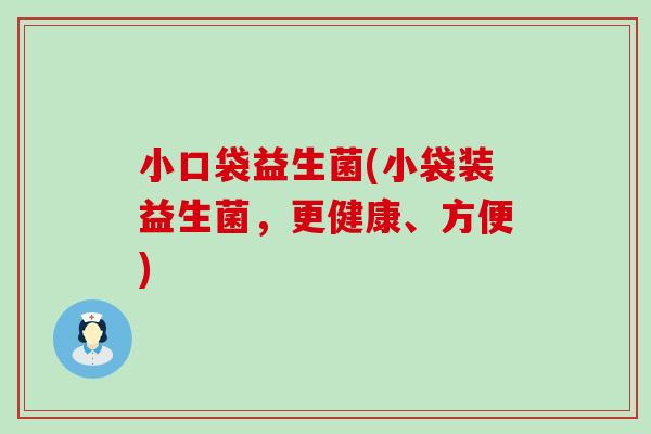 小口袋益生菌(小袋装益生菌，更健康、方便)
