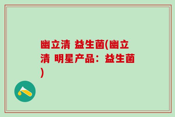 幽立清 益生菌(幽立清 明星产品：益生菌)