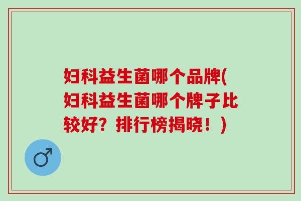益生菌哪个品牌(益生菌哪个牌子比较好？排行榜揭晓！)