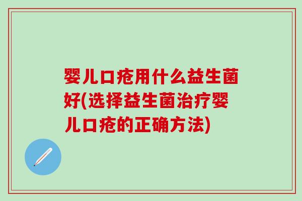 婴儿口疮用什么益生菌好(选择益生菌婴儿口疮的正确方法)