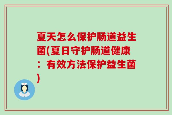 夏天怎么保护肠道益生菌(夏日守护肠道健康：有效方法保护益生菌)