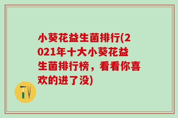 小葵花益生菌排行(2021年十大小葵花益生菌排行榜，看看你喜欢的进了没)