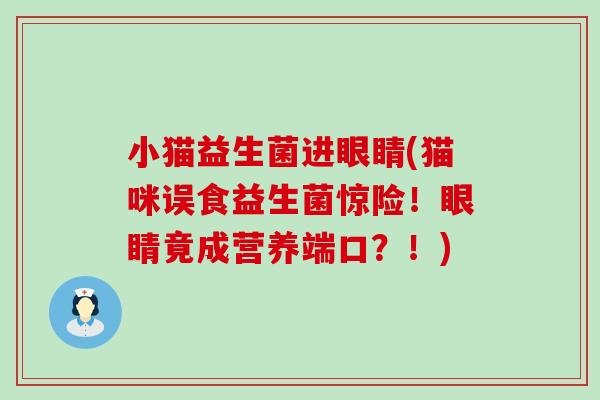 小猫益生菌进眼睛(猫咪误食益生菌惊险！眼睛竟成营养端口？！)