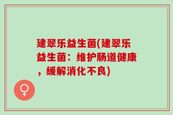 建翠乐益生菌(建翠乐益生菌：维护肠道健康，缓解)