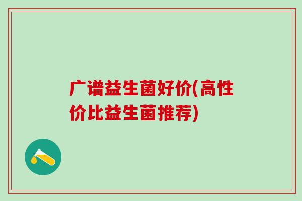 广谱益生菌好价(高性价比益生菌推荐)